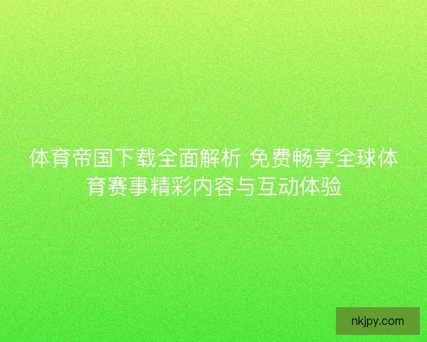体育帝国下载全面解析 免费畅享全球体育赛事精彩内容与互动体验 体育帝国下载全面解析 免费畅享全球体育赛事精彩内容与互动体验