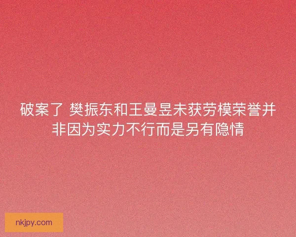 破案了 樊振东和王曼昱未获劳模荣誉并非因为实力不行而是另有隐情