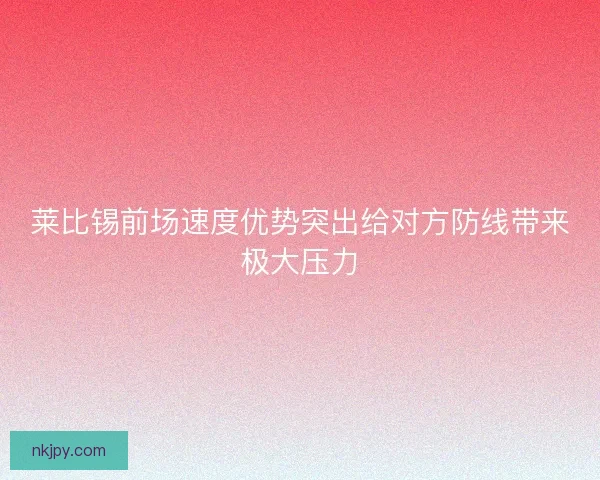 莱比锡前场速度优势突出给对方防线带来极大压力