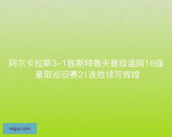 阿尔卡拉斯3-1胜斯特鲁夫晋级温网16强 豪取巡回赛21连胜续写辉煌 阿尔卡拉斯3-1胜斯特鲁夫晋级温网16强 豪取巡回赛21连胜续写辉煌