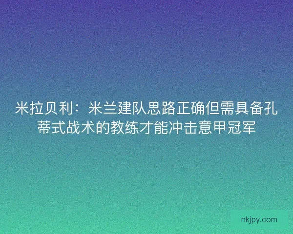 米拉贝利:米兰建队思路正确但需具备孔蒂式战术的教练才能冲击意甲冠军 米拉贝利:米兰建队思路正确但需具备孔蒂式战术的教练才能冲击意甲冠军