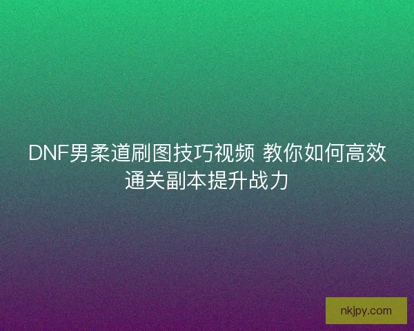 DNF男柔道刷图技巧视频 教你如何高效通关副本提升战力