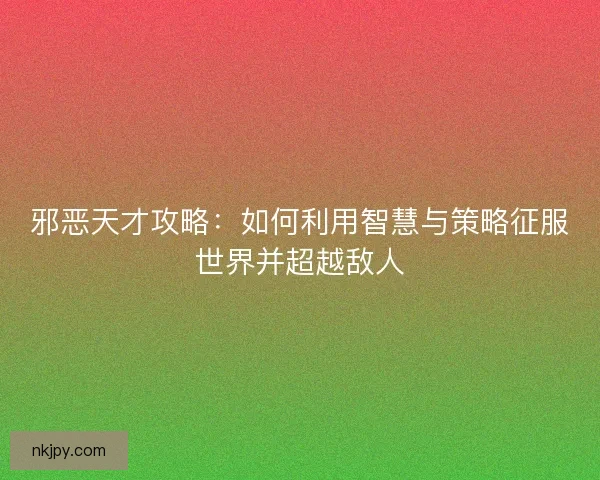 邪恶天才攻略：如何利用智慧与策略征服世界并超越敌人
