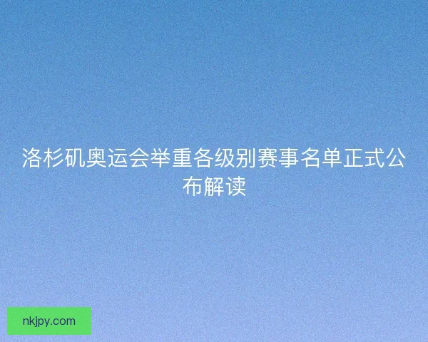 洛杉矶奥运会举重各级别赛事名单正式公布解读
