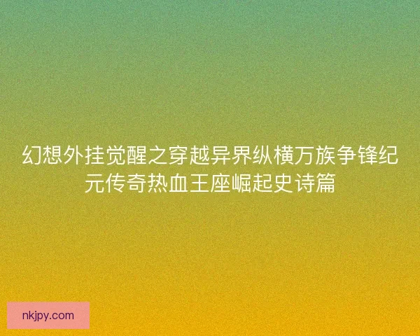 幻想外挂觉醒之穿越异界纵横万族争锋纪元传奇热血王座崛起史诗篇